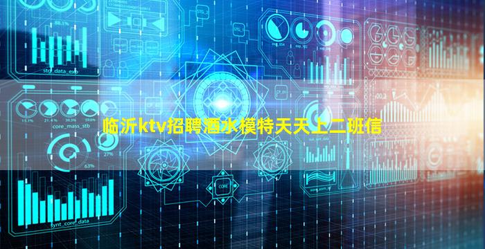 临沂ktv招聘酒水模特天天上二班信
