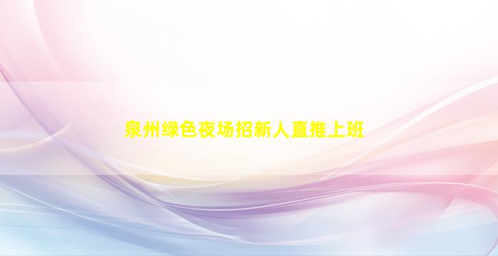泉州绿色夜场招新人直推上班